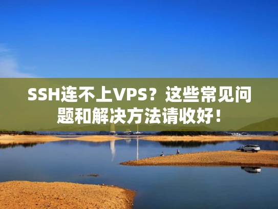 SSH连不上VPS？这些常见问题和解决方法请收好！