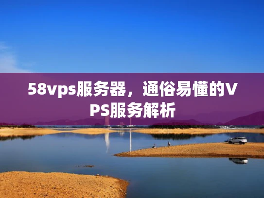 58vps服务器，通俗易懂的VPS服务解析