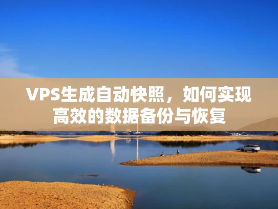 VPS生成自动快照，如何实现高效的数据备份与恢复