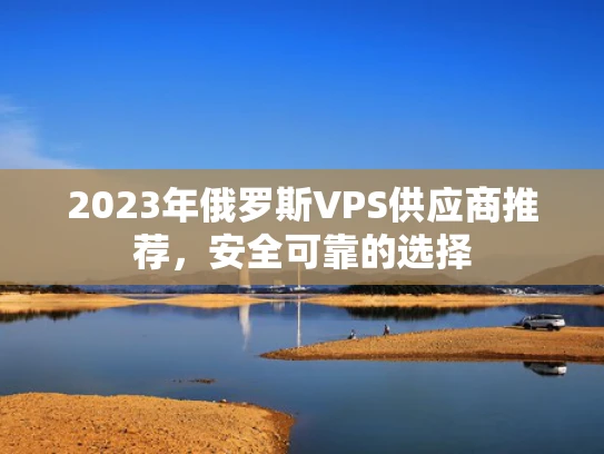2023年俄罗斯VPS供应商推荐，安全可靠的选择