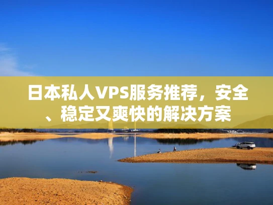 日本私人VPS服务推荐，安全、稳定又爽快的解决方案
