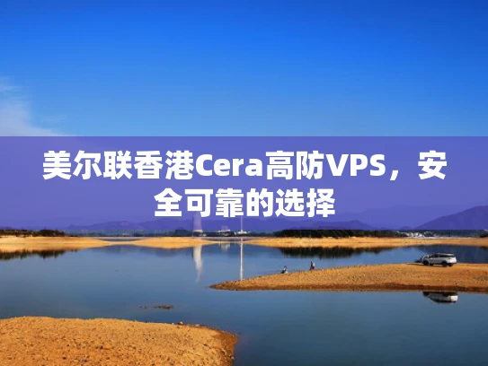 美尔联香港Cera高防VPS，安全可靠的选择