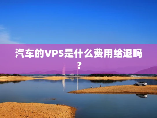 汽车的VPS是什么费用给退吗？