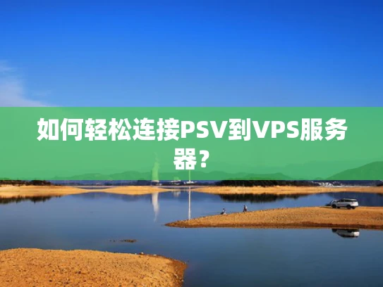 如何轻松连接PSV到VPS服务器？