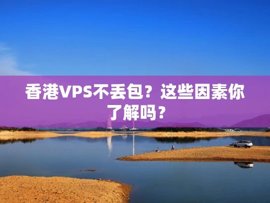 香港VPS不丢包？这些因素你了解吗？
