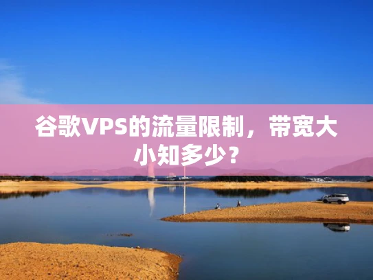 谷歌VPS的流量限制，带宽大小知多少？