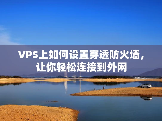 VPS上如何设置穿透防火墙，让你轻松连接到外网
