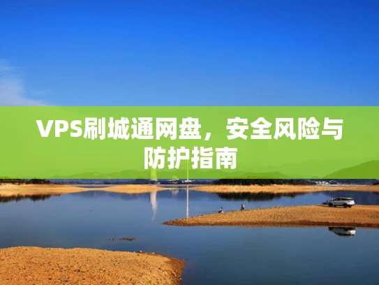 VPS刷城通网盘，安全风险与防护指南