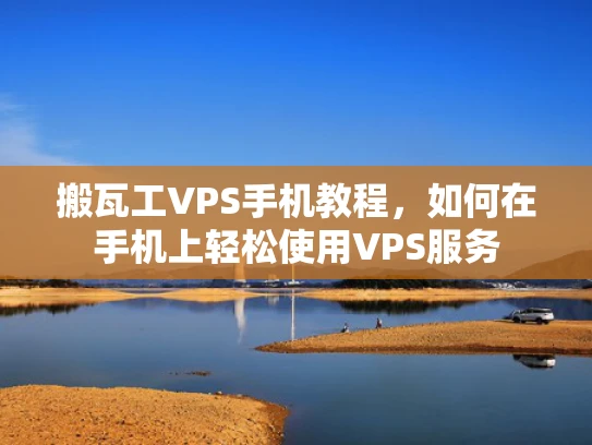 搬瓦工VPS手机教程，如何在手机上轻松使用VPS服务