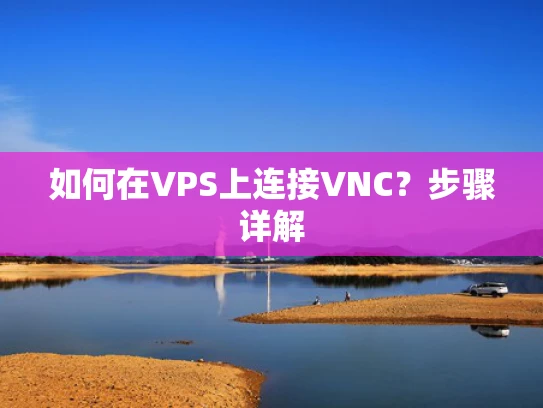 如何在VPS上连接VNC？步骤详解
