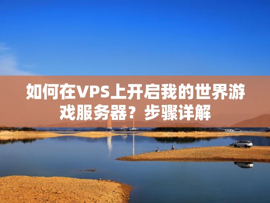 如何在VPS上开启我的世界游戏服务器？步骤详解