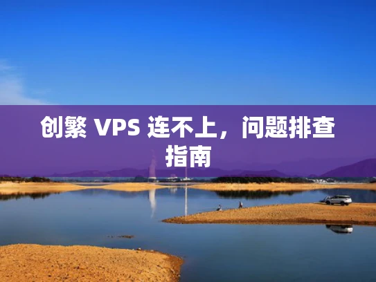 创繁 VPS 连不上，问题排查指南