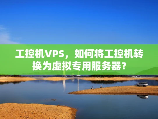 工控机VPS，如何将工控机转换为虚拟专用服务器？