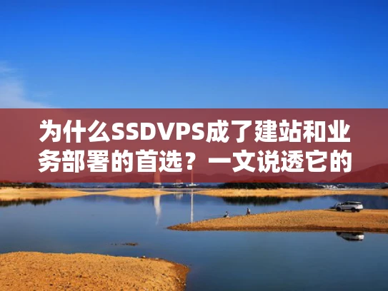 为什么SSDVPS成了建站和业务部署的首选？一文说透它的核心优势