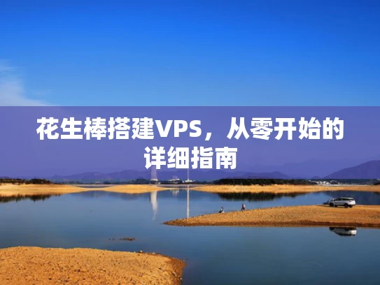 花生棒搭建VPS，从零开始的详细指南