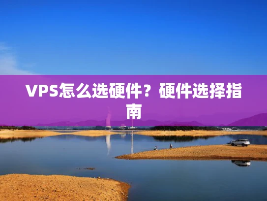 VPS怎么选硬件？硬件选择指南