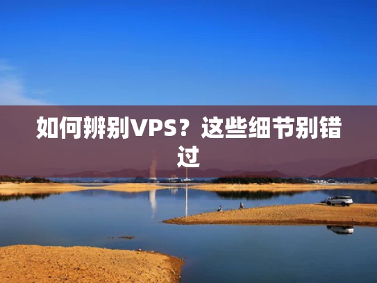 如何辨别VPS？这些细节别错过