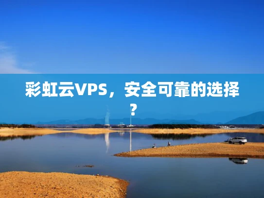 彩虹云VPS，安全可靠的选择？
