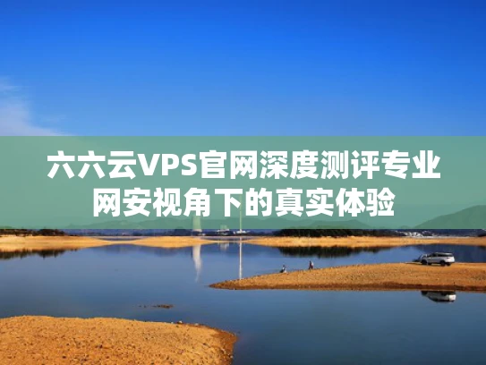 六六云VPS官网深度测评专业网安视角下的真实体验