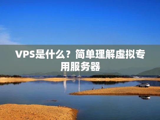 VPS是什么？简单理解虚拟专用服务器