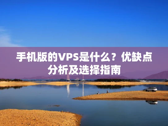手机版的VPS是什么？优缺点分析及选择指南