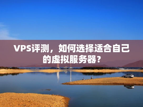 VPS评测，如何选择适合自己的虚拟服务器？