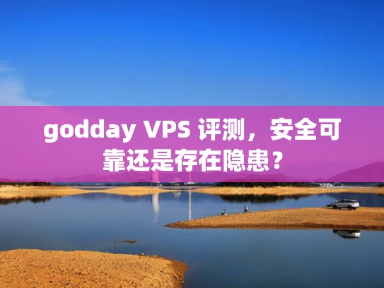 godday VPS 评测，安全可靠还是存在隐患？