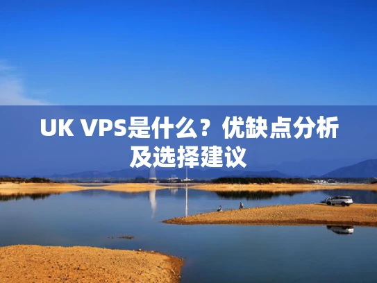 UK VPS是什么？优缺点分析及选择建议
