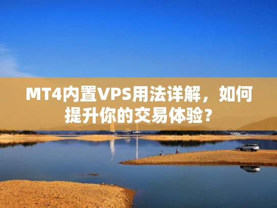 MT4内置VPS用法详解，如何提升你的交易体验？