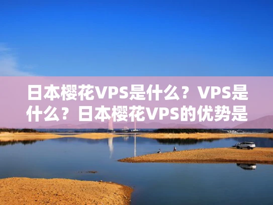 日本樱花VPS是什么？VPS是什么？日本樱花VPS的优势是什么？