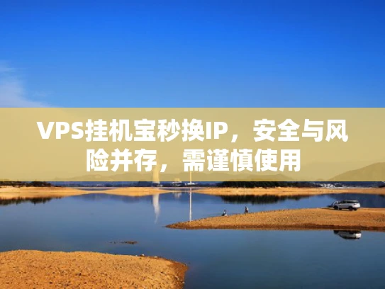VPS挂机宝秒换IP，安全与风险并存，需谨慎使用
