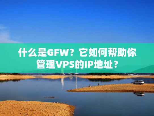 什么是GFW？它如何帮助你管理VPS的IP地址？