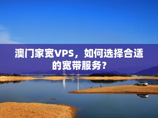 澳门家宽VPS，如何选择合适的宽带服务？