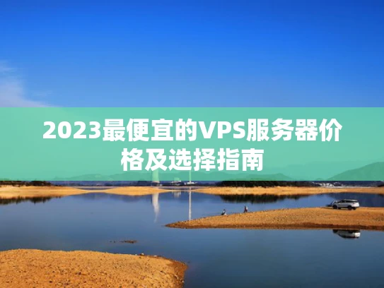 2023最便宜的VPS服务器价格及选择指南