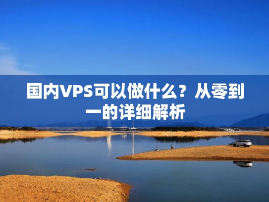 国内VPS可以做什么？从零到一的详细解析