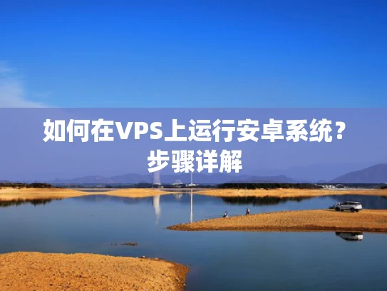 如何在VPS上运行安卓系统？步骤详解
