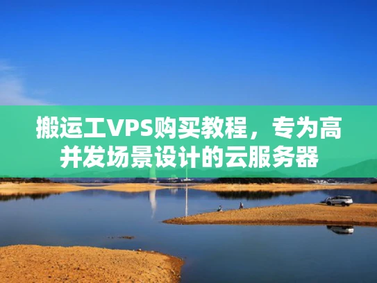 搬运工VPS购买教程，专为高并发场景设计的云服务器