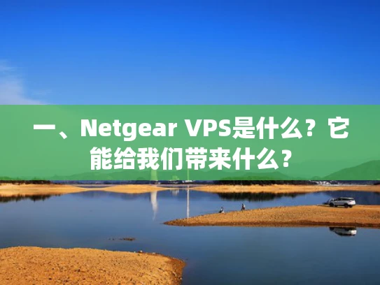 一、Netgear VPS是什么？它能给我们带来什么？
