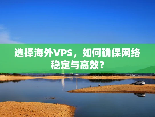 选择海外VPS，如何确保网络稳定与高效？