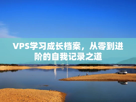 VPS学习成长档案，从零到进阶的自我记录之道
