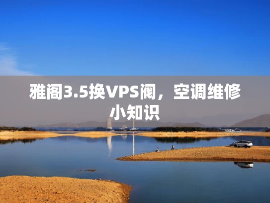 雅阁3.5换VPS阀，空调维修小知识