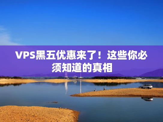 VPS黑五优惠来了！这些你必须知道的真相