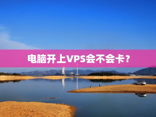 电脑开上VPS会不会卡？