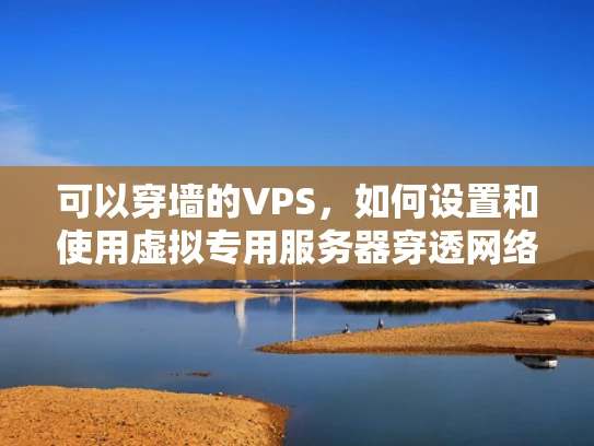 可以穿墙的VPS，如何设置和使用虚拟专用服务器穿透网络封锁