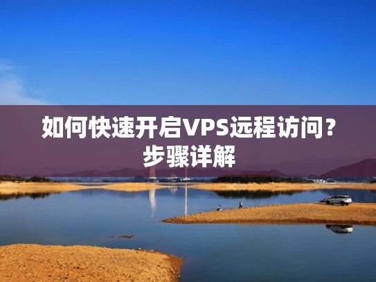 如何快速开启VPS远程访问？步骤详解