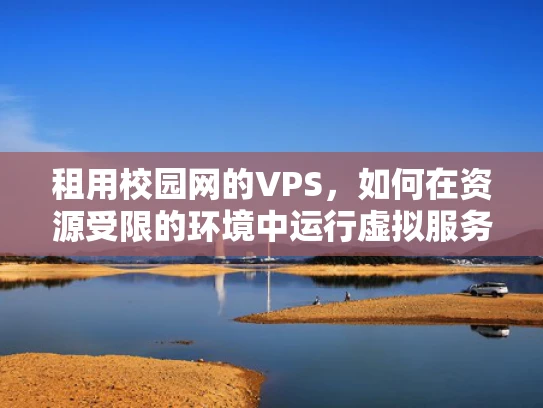 租用校园网的VPS，如何在资源受限的环境中运行虚拟服务器？