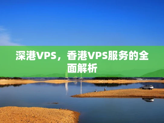 深港VPS，香港VPS服务的全面解析