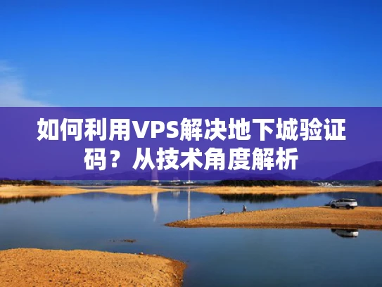 如何利用VPS解决地下城验证码？从技术角度解析