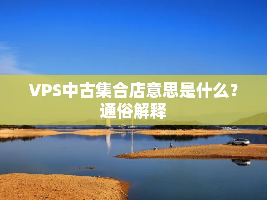 VPS中古集合店意思是什么？通俗解释