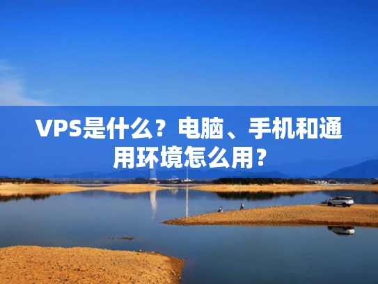 VPS是什么？电脑、手机和通用环境怎么用？